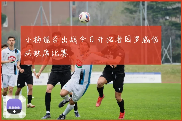 小杨能否出战今日开拓者因罗威伤病缺席比赛
