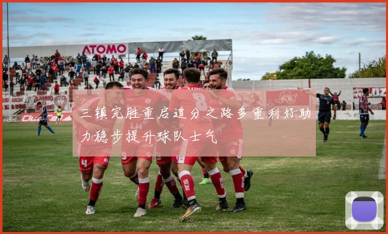 三镇完胜重启追分之路多重利好助力稳步提升球队士气