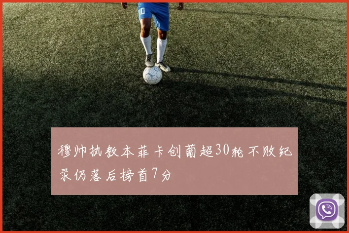 穆帅执教本菲卡创葡超30轮不败纪录仍落后榜首7分
