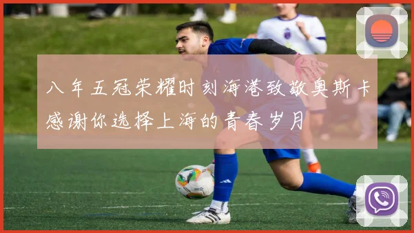 八年五冠荣耀时刻海港致敬奥斯卡感谢你选择上海的青春岁月
