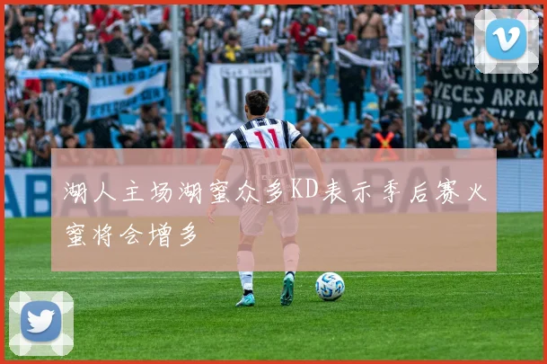 湖人主场湖蜜众多KD表示季后赛火蜜将会增多
