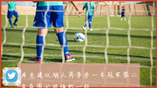 库克建议湖人再争夺一年冠军第二年氛围必将焕然一新