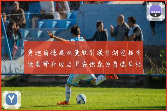 费迪南德建议曼联引援计划包括中场前锋和边后卫安德森为首选目标