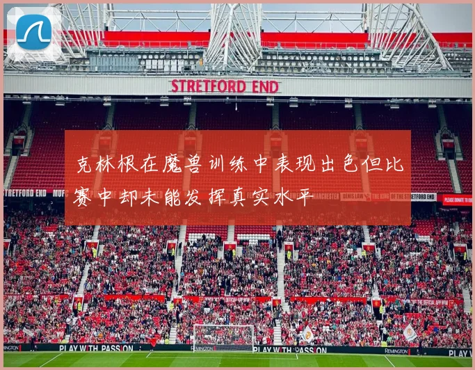 克林根在魔兽训练中表现出色但比赛中却未能发挥真实水平